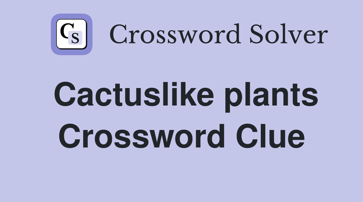 Cactuslike plants Crossword Clue Answers Crossword Solver